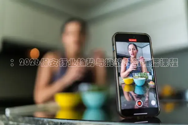 ：2026保安行业趋势与挑战分析直播课程
